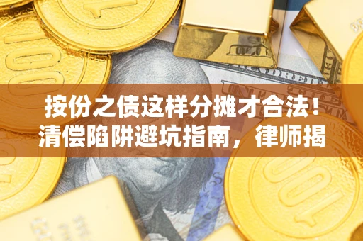 北京按份之债这样分摊才合法！清偿陷阱避坑指南，律师揭秘关键条款