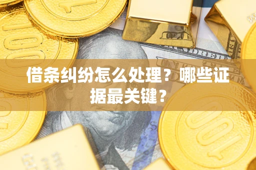 北京借条纠纷怎么处理？哪些证据最关键？