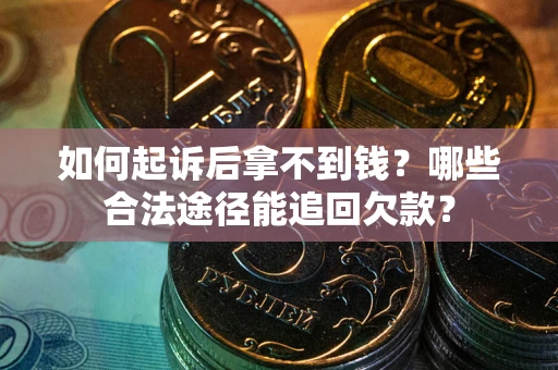 北京如何起诉后拿不到钱？哪些合法途径能追回欠款？