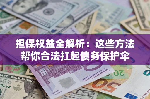北京担保权益全解析：这些方法帮你合法扛起债务保护伞