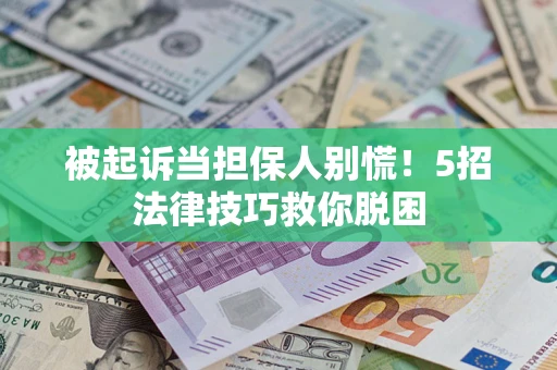北京被起诉当担保人别慌！5招法律技巧救你脱困