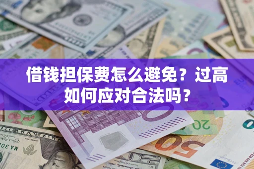 北京借钱担保费怎么避免？过高如何应对合法吗？