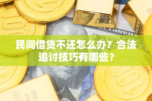 北京民间借贷不还怎么办？合法追讨技巧有哪些？
