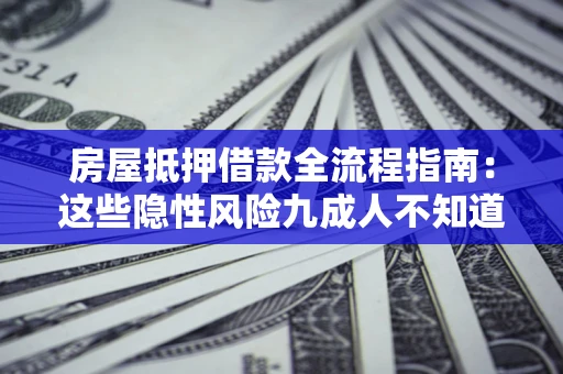 北京房屋抵押借款全流程指南：这些隐性风险九成人不知道