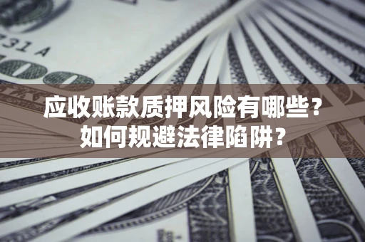 北京应收账款质押风险有哪些？如何规避法律陷阱？
