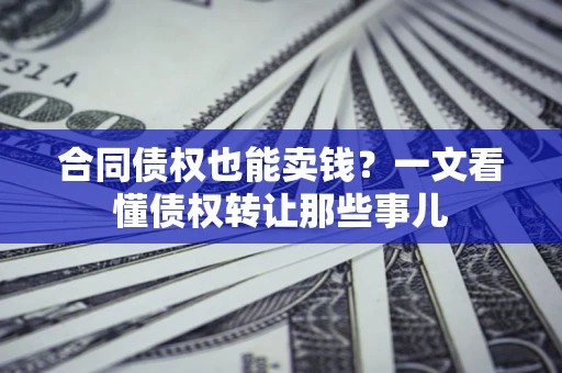 北京合同债权也能卖钱？一文看懂债权转让那些事儿