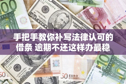 北京手把手教你补写法律认可的借条 逾期不还这样办最稳妥