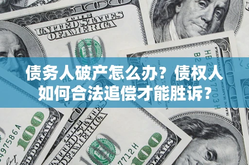 北京债务人破产怎么办？债权人如何合法追偿才能胜诉？