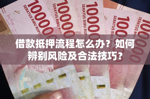 北京借款抵押流程怎么办？如何辨别风险及合法技巧？