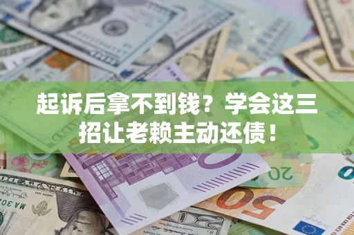北京起诉后拿不到钱？学会这三招让老赖主动还债！