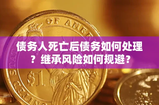 北京债务人死亡后债务如何处理？继承风险如何规避？