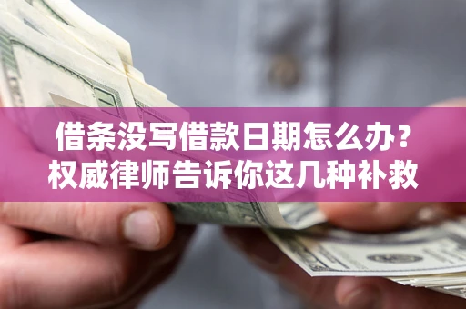 北京借条没写借款日期怎么办？权威律师告诉你这几种补救方法！