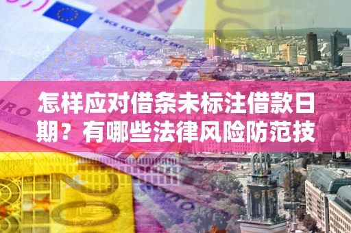北京怎样应对借条未标注借款日期？有哪些法律风险防范技巧？