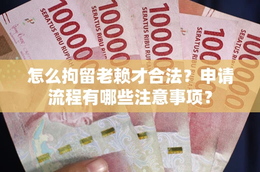 北京怎么拘留老赖才合法？申请流程有哪些注意事项？