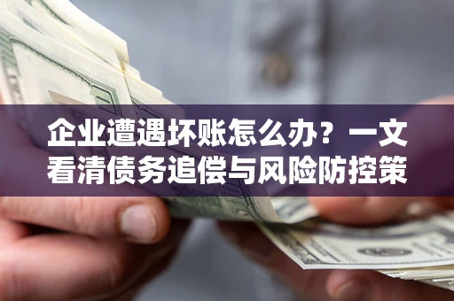 北京企业遭遇坏账怎么办？一文看清债务追偿与风险防控策略
