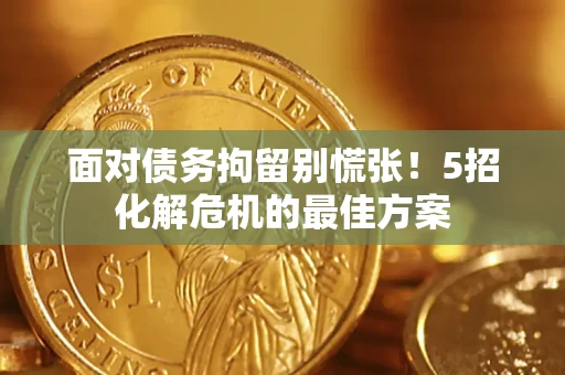 北京面对债务拘留别慌张！5招化解危机的最佳方案