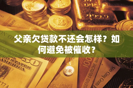 北京父亲欠贷款不还会怎样？如何避免被催收？