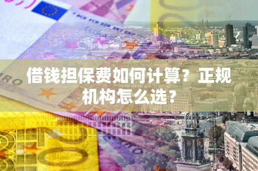 北京借钱担保费如何计算？正规机构怎么选？