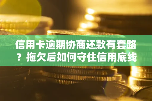 北京信用卡逾期协商还款有套路？拖欠后如何守住信用底线？