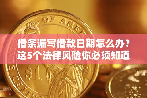 北京借条漏写借款日期怎么办？这5个法律风险你必须知道