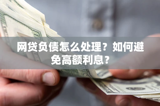 北京网贷负债怎么处理？如何避免高额利息？