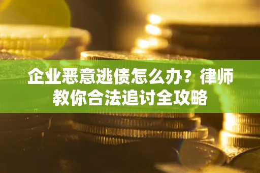 北京企业恶意逃债怎么办？律师教你合法追讨全攻略