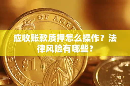 北京应收账款质押怎么操作？法律风险有哪些？