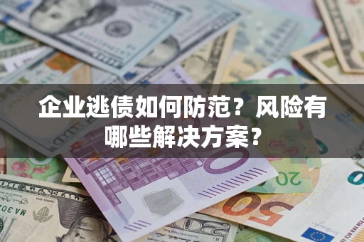 北京企业逃债如何防范？风险有哪些解决方案？