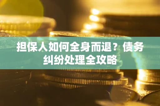 北京担保人如何全身而退？债务纠纷处理全攻略