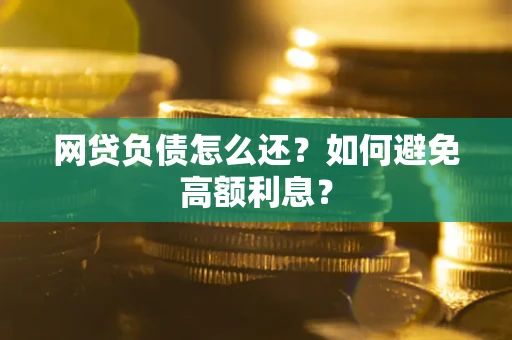 北京网贷负债怎么还？如何避免高额利息？