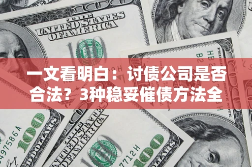 北京一文看明白：讨债公司是否合法？3种稳妥催债方法全解析