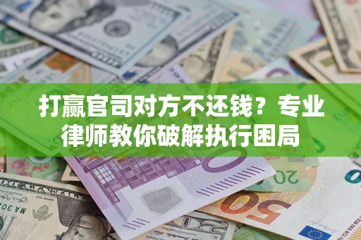 北京打赢官司对方不还钱？专业律师教你破解执行困局