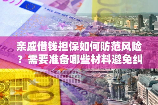 北京亲戚借钱担保如何防范风险？需要准备哪些材料避免纠纷？