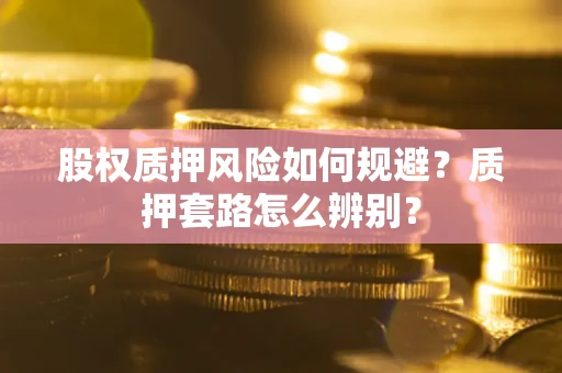 北京股权质押风险如何规避？质押套路怎么辨别？