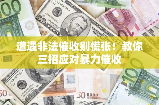 北京遭遇非法催收别慌张！教你三招应对暴力催收