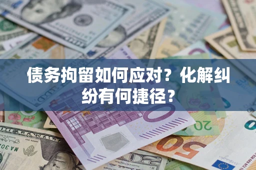 北京债务拘留如何应对？化解纠纷有何捷径？