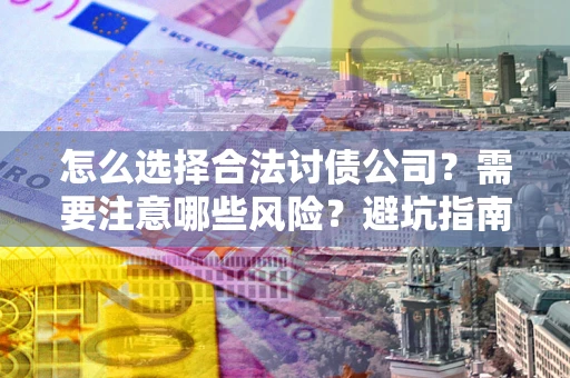 北京怎么选择合法讨债公司？需要注意哪些风险？避坑指南来了！