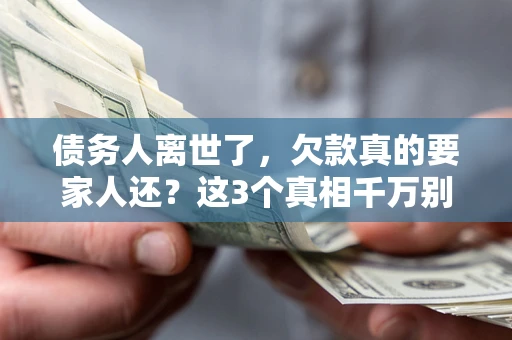 北京债务人离世了，欠款真的要家人还？这3个真相千万别弄错