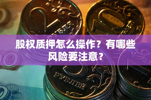 北京股权质押怎么操作？有哪些风险要注意？