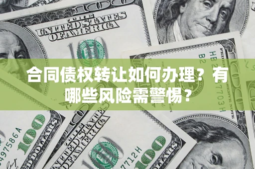 北京合同债权转让如何办理？有哪些风险需警惕？