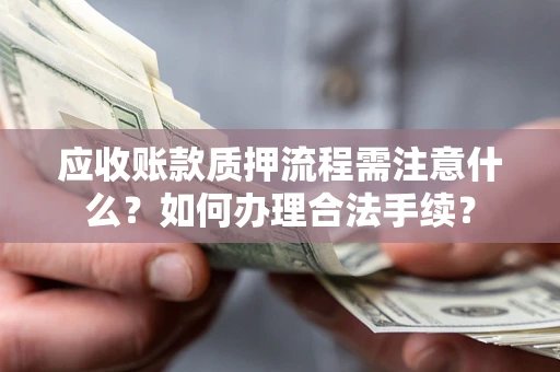 北京应收账款质押流程需注意什么？如何办理合法手续？