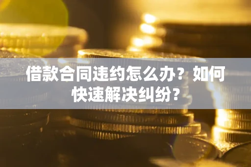 北京借款合同违约怎么办？如何快速解决纠纷？