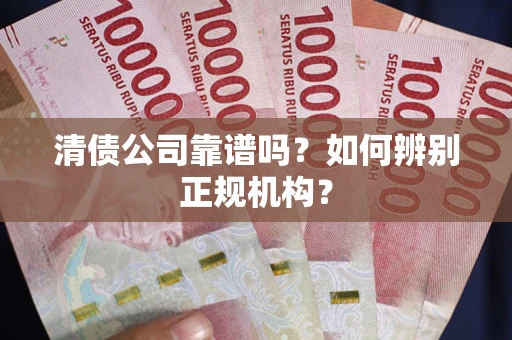 北京清债公司靠谱吗？如何辨别正规机构？