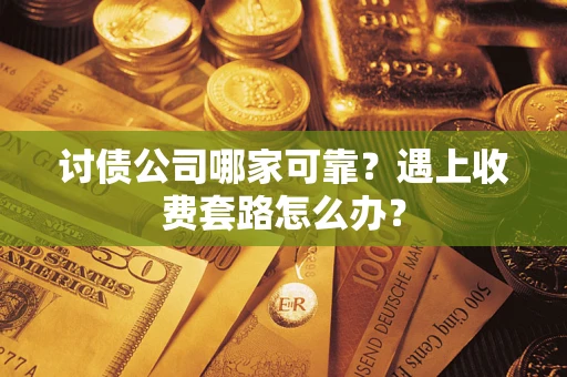 北京讨债公司哪家可靠？遇上收费套路怎么办？
