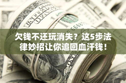 北京欠钱不还玩消失？这5步法律妙招让你追回血汗钱！