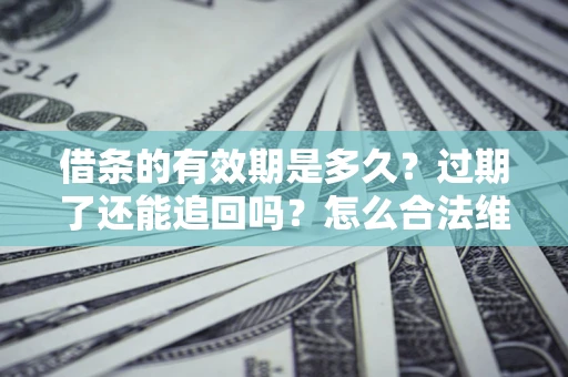 北京借条的有效期是多久？过期了还能追回吗？怎么合法维权？