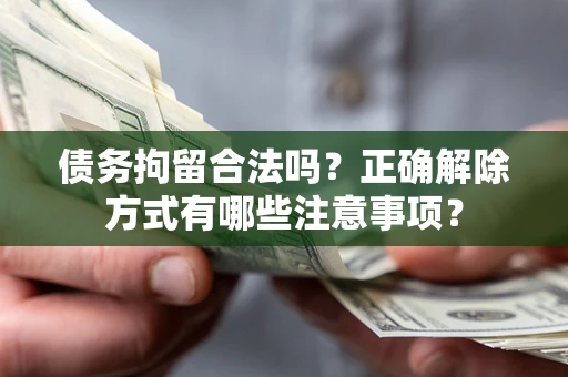 北京债务拘留合法吗？正确解除方式有哪些注意事项？