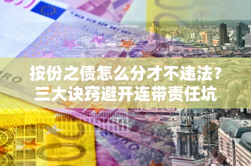北京按份之债怎么分才不违法？三大诀窍避开连带责任坑