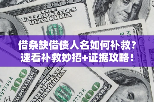 北京借条缺借债人名如何补救？速看补救妙招+证据攻略！