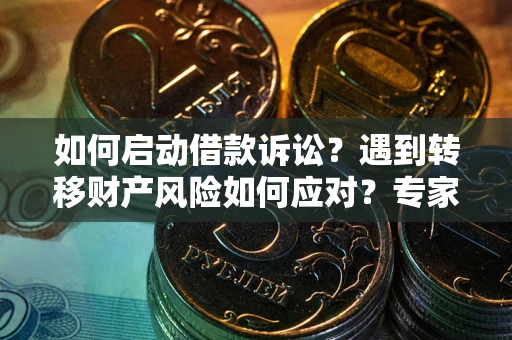 北京如何启动借款诉讼？遇到转移财产风险如何应对？专家解局支招
